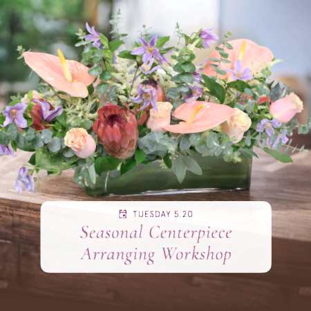 Seasonal Centerpiece Floral Arranging - May 20th